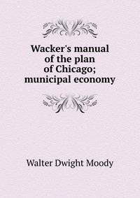 Wacker's manual of the plan of Chicago; municipal economy