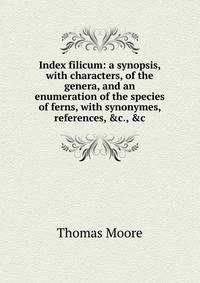 Index filicum: a synopsis, with characters, of the genera, and an enumeration of the species of ferns, with synonymes, references, &amp;c., &amp;c