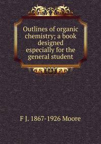 Outlines of organic chemistry; a book designed especially for the general student