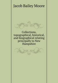 Collections, topographical, historical, and biographical relating principally to New Hampshire
