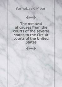 The removal of causes from the courts of the several states to the Circuit courts of the United States