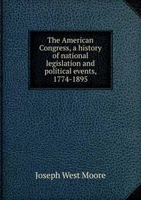 The American Congress, a history of national legislation and political events, 1774-1895