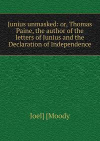 Junius unmasked: or, Thomas Paine, the author of the letters of Junius and the Declaration of Independence