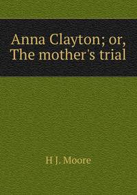Anna Clayton; or, The mother's trial
