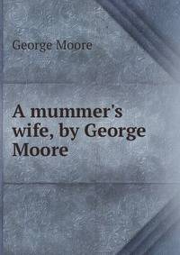 A mummer's wife, by George Moore
