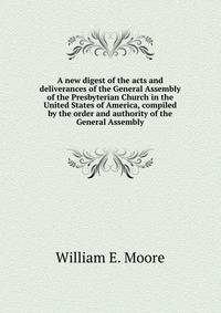 A new digest of the acts and deliverances of the General Assembly of the Presbyterian Church in the United States of America, compiled by the order and authority of the General Assembly