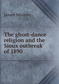 The ghost-dance religion and the Sioux outbreak of 1890