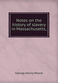Notes on the history of slavery in Massachusetts,