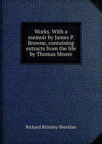 Works. With a memoir by James P. Browne, containing extracts from the life by Thomas Moore