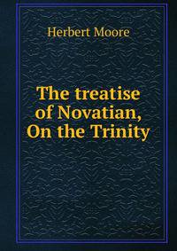 The treatise of Novatian, On the Trinity