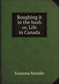 Roughing it in the bush or, Life in Canada