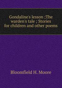 Gondaline's lesson ;The warden's tale ; Stories for children and other poems