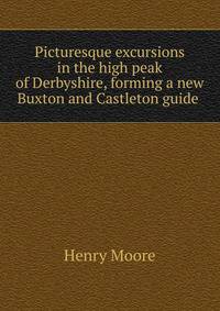 Picturesque excursions in the high peak of Derbyshire, forming a new Buxton and Castleton guide .