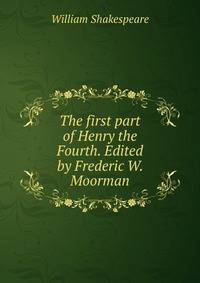 The first part of Henry the Fourth. Edited by Frederic W. Moorman