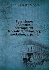 Four phases of American development: federalism, democracy, imperialism, expansion