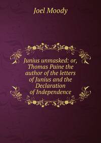 Junius unmasked: or, Thomas Paine the author of the letters of Junius and the Declaration of Independence