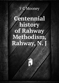 Centennial history of Rahway Methodism, Rahway, N. J.