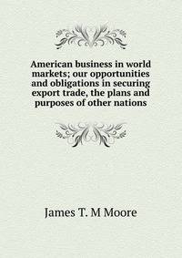 American business in world markets; our opportunities and obligations in securing export trade, the plans and purposes of other nations