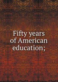 Fifty years of American education;