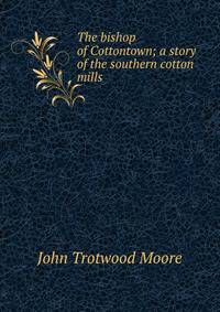 The bishop of Cottontown; a story of the southern cotton mills