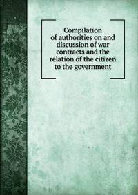 Compilation of authorities on and discussion of war contracts and the relation of the citizen to the government