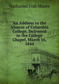 An Address to the Alumni of Columbia College, Delivered in the College Chapel, March 16, 1844