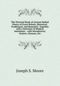 The Pictorial Book of Ancient Ballad Poetry of Great Britain, Historical, Traditional, and Romantic: Together with a Selection of Modern Imitations, . with Introductory Notices, Glossary, Etc