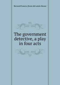 The government detective, a play in four acts