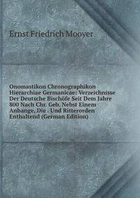 Onomastikon Chronographikon Hierarchiae Germanicae: Verzeichnisse Der Deutsche Bischofe Seit Dem Jahre 800 Nach Chr. Geb. Nebst Einem Anhange, Die . Und Ritterorden Enthaltend (German Edition)