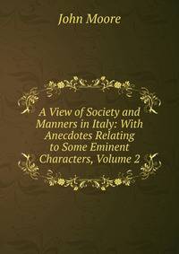 A View of Society and Manners in Italy: With Anecdotes Relating to Some Eminent Characters, Volume 2