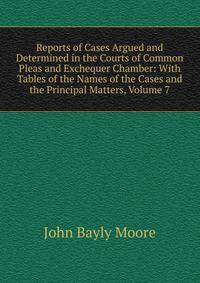 Reports of Cases Argued and Determined in the Courts of Common Pleas and Exchequer Chamber: With Tables of the Names of the Cases and the Principal Matters, Volume 7