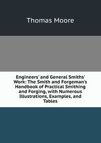 Engineers' and General Smiths' Work: The Smith and Forgeman's Handbook of Practical Smithing and Forging, with Numerous Illustrations, Examples, and Tables