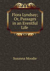Flora Lyndsay; Or, Passages in an Eventful Life .