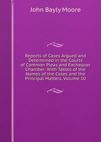 Reports of Cases Argued and Determined in the Courts of Common Pleas and Exchequer Chamber: With Tables of the Names of the Cases and the Principal Matters, Volume 10