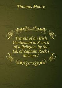 Travels of an Irish Gentleman in Search of a Religion, by the Ed. of 'captain Rock's Memoirs'.