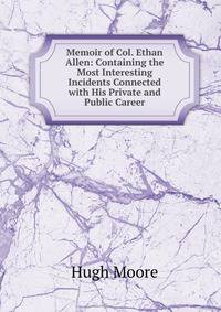 Memoir of Col. Ethan Allen: Containing the Most Interesting Incidents Connected with His Private and Public Career