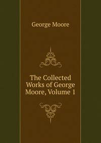 The Collected Works of George Moore, Volume 1