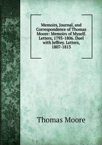 Memoirs, Journal, and Correspondence of Thomas Moore: Memoirs of Myself. Letters, 1793-1806. Duel with Jeffrey. Letters, 1807-1813