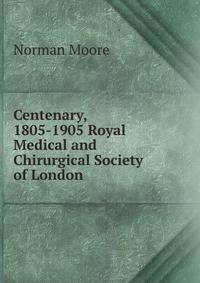 Centenary, 1805-1905 Royal Medical and Chirurgical Society of London