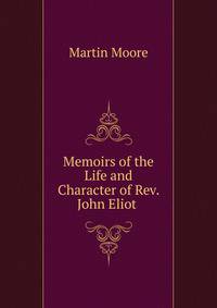Memoirs of the Life and Character of Rev. John Eliot .