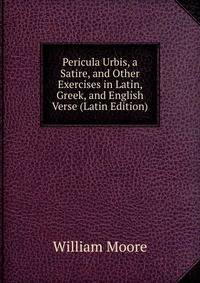 Pericula Urbis, a Satire, and Other Exercises in Latin, Greek, and English Verse (Latin Edition)