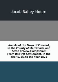 Annals of the Town of Concord, in the County of Merrimack, and State of New-Hampshire: From Its First Settlement, in the Year 1726, to the Year 1823