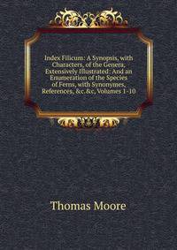 Index Filicum: A Synopsis, with Characters, of the Genera, Extensively Illustrated: And an Enumeration of the Species of Ferns, with Synonymes, References, &amp;c.&amp;c, Volumes 1-10