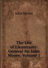 The Life of Lieutenant-General Sir John Moore, Volume 1