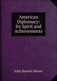 American Diplomacy: Its Spirit and Achievements