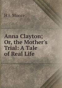 Anna Clayton; Or, the Mother's Trial: A Tale of Real Life