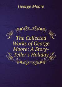 The Collected Works of George Moore: A Story-Teller's Holiday