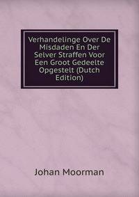 Verhandelinge Over De Misdaden En Der Selver Straffen Voor Een Groot Gedeelte Opgestelt (Dutch Edition)