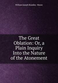 The Great Oblation: Or, a Plain Inquiry Into the Nature of the Atonement
