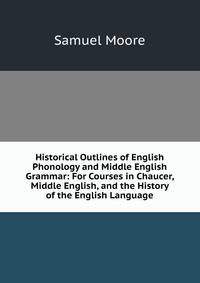 Historical Outlines of English Phonology and Middle English Grammar: For Courses in Chaucer, Middle English, and the History of the English Language